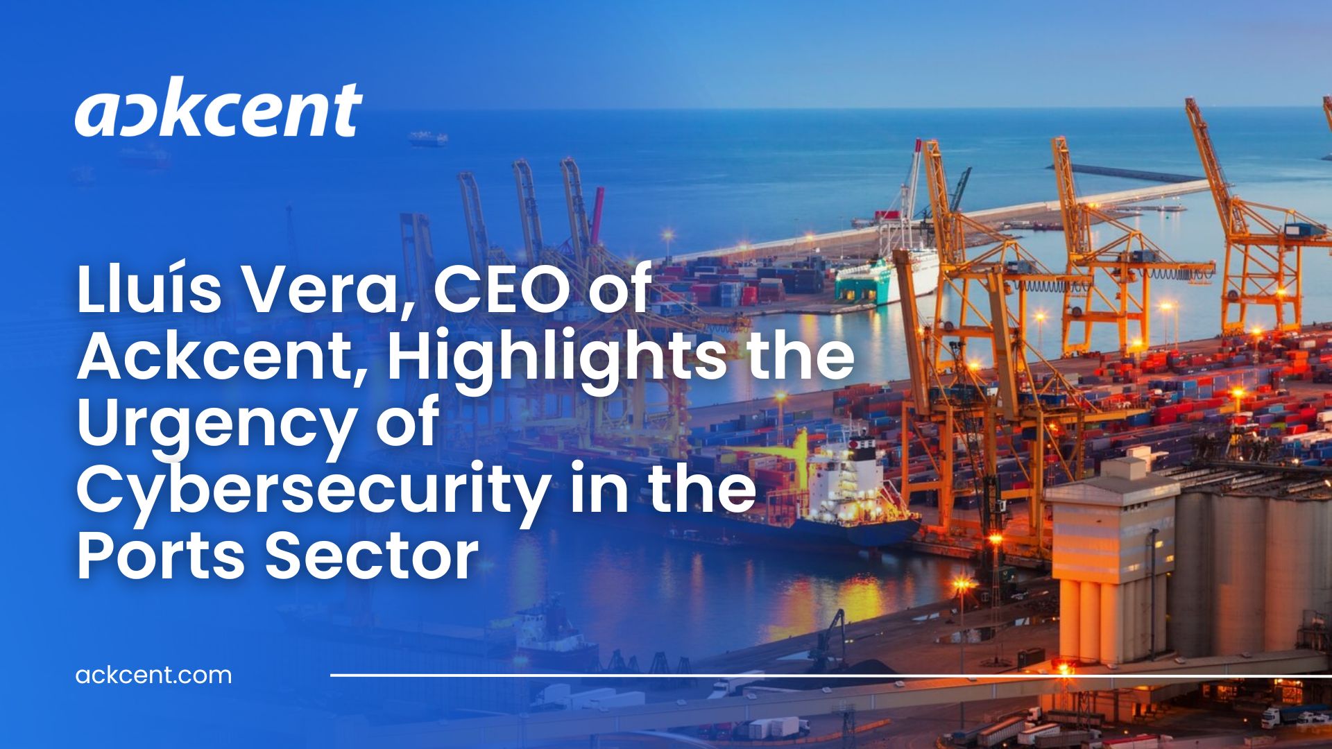 Lluís Vera, CEO of Ackcent, Highlights the Urgency of Cybersecurity in the Ports Sector Amid Growing Cyberattack Risks